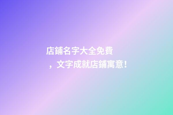 店鋪名字大全免費，文字成就店鋪寓意！